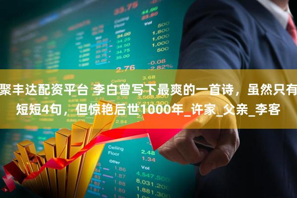 聚丰达配资平台 李白曾写下最爽的一首诗，虽然只有短短4句，但惊艳后世1000年_许家_父亲_李客