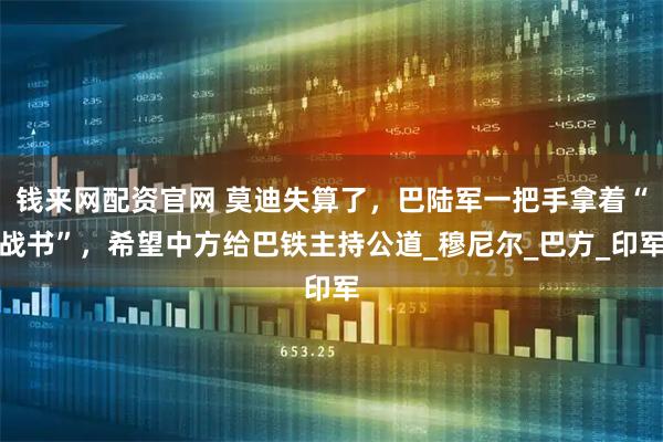 钱来网配资官网 莫迪失算了，巴陆军一把手拿着“战书”，希望中方给巴铁主持公道_穆尼尔_巴方_印军