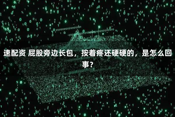 速配资 屁股旁边长包，按着疼还硬硬的，是怎么回事？