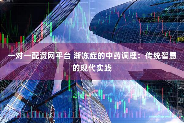 一对一配资网平台 渐冻症的中药调理：传统智慧的现代实践